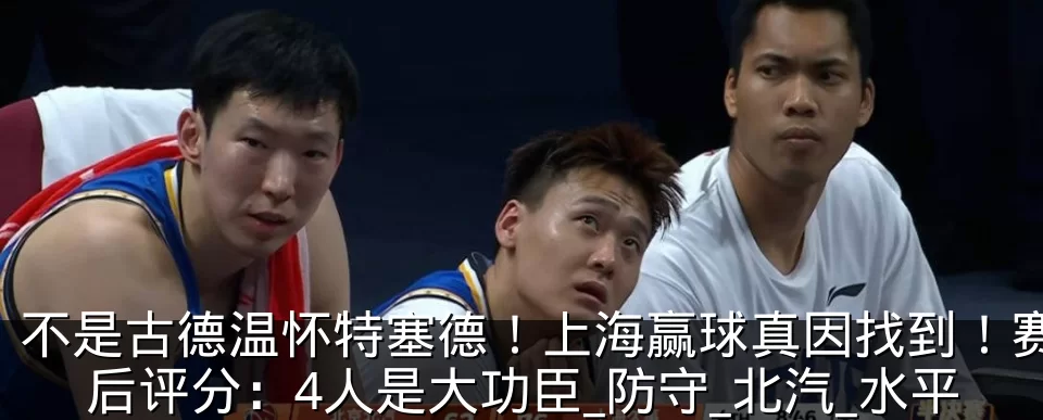 不是古德温怀特塞德!上海赢球真因找到!赛后评分:4人是大功臣_防守_北汽_水平